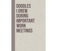 Doodles I Drew During Important Work Meetings: Humor Meeting Notes 6x9 Blank Lined Journal for Office Workers, Workplace Funny Notebook for Friends, Sarcastic Work Gift Idea