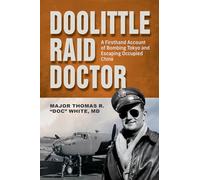 Doolittle Raid Doctor: A Firsthand Account of Bombing Tokyo and Escaping Occupied China from Flight Surgeon "Doc" White