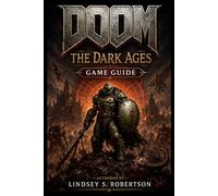 Doom: The Dark Ages Game Guide: From Argent D’Nur to Eternal Glory: Complete Mastery Edition