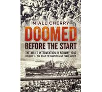 Doomed Before The Start: The Allied Intervention In Norway 1940 Volume 1 The Road to Invasion and Early Moves