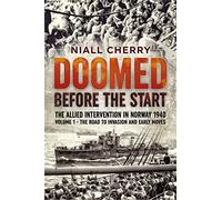 Doomed Before The Start Volume 1: The Allied Intervention in Norway 1940 - The Road To Invasion and Early Moves