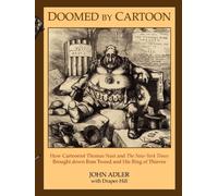 Doomed by Cartoon: How Cartoonist Thomas Nast and the New York Times Brought Down Boss Tweed and His Ring of Thieves