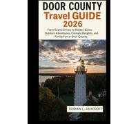 Door County Travel Guide 2026: From Scenic Drives to Hidden Gems: Outdoor Adventures, Culinary Delights, and Family Fun in Door County