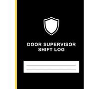 Door Supervisor: Professional Security SHIFT REPORT LOG: Door Supervisor ADMISSIONS REFUSALS EJECTIONS SEARCH Log Book (Professional Security Record Keeping)