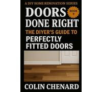 Doors Done Right: The DIYer's Guide to Perfectly Fitted Doors (A DIY Home Renovation Series)