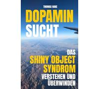 Dopamin Sucht - Das Shiny Object Syndrom verstehen und überwinden: Konzentrierter im Fokus arbeiten und mit weniger Ablenkungen leben