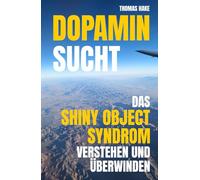 Dopamin Sucht - Das Shiny Object Syndrom verstehen und überwinden: Konzentrierter im Fokus arbeiten und mit weniger Ablenkungen leben