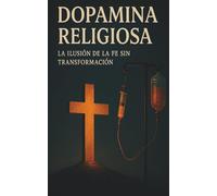 Dopamina Religiosa: La Ilusión de la Fe sin Transformación