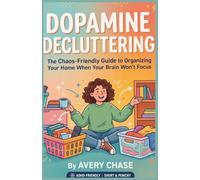 Dopamine Decluttering: The Chaos-Friendly Guide to Organizing Your Home When Your Brain Won't Focus