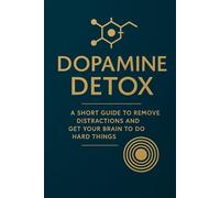 Dopamine Detox: A Simple Guide to Eliminate Distractions and Strengthen Mental Focus: Master Your Focus, Break Digital Addiction, and Rewire Your Brain for Deep Work