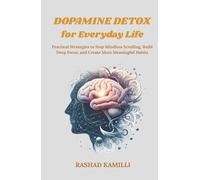 Dopamine Detox for Everyday Life: Practical Strategies to Stop Mindless Scrolling, Build Deep Focus, and Create More Meaningful Habits
