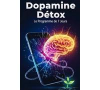 Dopamine Détox : le Programme de 7 jours.: Neuroscience de l’hyperconnexion : le guide Mondial pour reprendre le contrôle, de votre smartphone, vaincre l’addiction et réinitialiser votre cerveau.