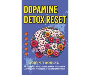 Dopamine Detox Reset: Break Digital Distractions, Reduce Screen Time, and Reclaim Your Focus in a Distracted World (Life Lessons with Aoryn Thorval)