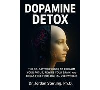 Dopamine Detox: The 30-Day Workbook to Reclaim Your Focus, Rewire Your Brain, and Break Free from Digital Overwhelm