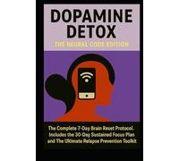 DOPAMINE DETOX: THE NEURAL CODE EDITION: The Complete 7-Day Brain Reset Protocol. Includes the 30-Day Sustained Focus Plan and The Ultimate Relapse Prevention Toolkit.