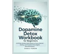Dopamine Detox Workbook for Beginners: A 30 Day Guided Habit Reset to Focus, Mental Clarity, and Freedom from Digital Overstimulation