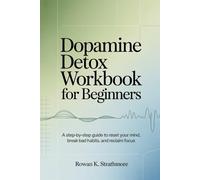 Dopamine Detox Workbook for Beginners: A step-by-step Guide to Reset Your Mind, Break Bad Habits and Reclaim Focus