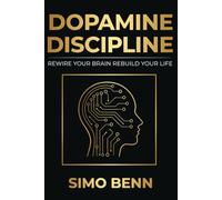 Dopamine Discipline: Rewire Your Brain, Rebuild Your Life: Break Free from Distraction, Master Self-Control, and Build Unstoppable Focus in the Modern World