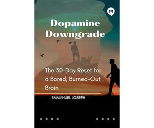 Dopamine Downgrade, The 30-Day Reset for a Bored, Burned-Out Brain