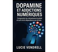 Dopamine et addictions numérique: Comprendre les mécanismes du plaisir et sortir de la dépendance aux écrans