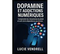 Dopamine et addictions numérique: Comprendre les mécanismes du plaisir et sortir de la dépendance aux écrans