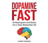 Dopamine Fast: To Reprogram and Detox For a New Rebooted Life