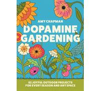 Dopamine Gardening : 52 Joyful Outdoor Projects for Every Season and Any Space