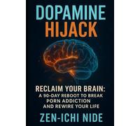Dopamine Hijack: Reclaim Your Brain: A 90-Day Reboot to Break Porn Addiction and Rewire Your Life