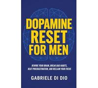 Dopamine Reset for Men: Rewire Your Brain, Break Bad Habits, Beat Procrastination, and Reclaim Your Focus