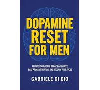 Dopamine Reset for Men: Rewire Your Brain, Break Bad Habits, Beat Procrastination, and Reclaim Your Focus