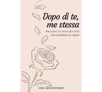 Dopo di Te, Me Stessa: Racconti in Versi di Cuori che Cambiano le Regole