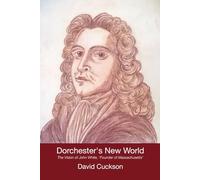 Dorchester's New World: The Vision of John White, 'Founder of Massachusetts'