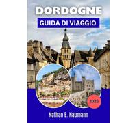 DORDOGNE GUIDA DI VIAGGIO 2026: Organizza itinerari senza stress con i consigli degli esperti per scoprire città affascinanti, avventure all'aria aperta e la cucina locale.