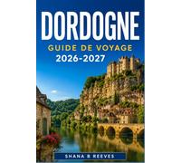 DORDOGNE GUIDE DE VOYAGE 2026-2027: Explorez des villages médiévaux, des grottes préhistoriques et le pays du foie gras