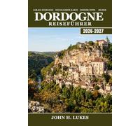 DORDOGNE Reiseführer 2026-2027: Entdecken Sie die Höhlenmalereien von Lascaux, mittelalterliche Schlösser, Trüffel, Walnusswein, Kajakfahren auf dem ... in der französischen Region Périgord