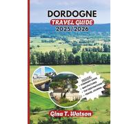 DORDOGNE TRAVEL GUIDE 2025/2026: Exploring Medieval Villages, Prehistoric Wonders, and Scenic River Valleys in the Heart of Southwest France