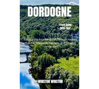 Dordogne Travel Guide 2026-2027: Explore the Four Périgords Through History, Cuisine, Vineyards, Gardens, and Timeless Landscapes