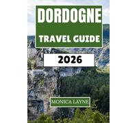 Dordogne Travel Guide 2026: An Insider's Journey Through Castles, Cave Art, Bastide Towns, and the Cuisine of Southwest France