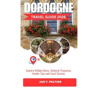 DORDOGNE TRAVEL GUIDE 2026: Explore Hidden Gems, Cultural Treasures, Insider Tips and Local Cuisine