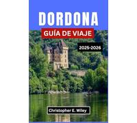 DORDONA GUÍA DE VIAJE 2025-2026: Explorando las ciudades medievales, las maravillas prehistóricas y los pintorescos ríos de Francia.