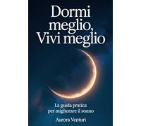 Dormi Meglio, Vivi Meglio: La Guida Pratica per Migliorare il Sonno, Ridurre la Stanchezza e Svegliarti Riposato - Anche se Hai Mille Pensieri in Testa