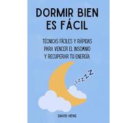 Dormir bien es fácil: Técnicas fáciles y rápidas para vencer el insomnio y recuperar tu energía
