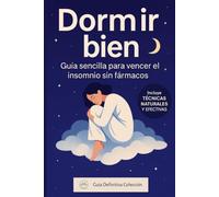 Dormir bien: guía sencilla para vencer el insomnio sin fármacos: La guía definitiva para vencer el insomnio de forma natural y recuperar tu descanso (Guía Definitiva Colección)