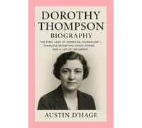 Dorothy Thompson: Biography: The First Lady of American Journalism:Fearless Reporting, Radio Power, and a Life of Influence