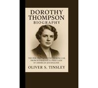 DOROTHY THOMPSON BIOGRAPHY: THE PEN THAT RODE THE SMOKING CAR: FROM SUFFRAGIST TO FIRST LADY OF AMERICAN JOURNALISM
