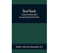 Dorset Records; The Dorset Protestation Returns Preserved In The House Of Lords 1641-2
