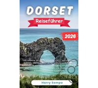 Dorset Reiseführer 2026: Entdecken Sie die Jurassic Coast, historische Burgen und Küstenstädte, versteckte Dörfer, malerische Wanderwege, regionale ... an Englands atemberaubender Südküste.