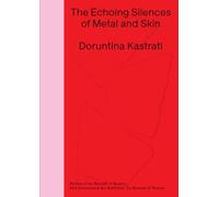 Doruntina Kastrati: The Echoing Silences of Metal and Skin: Pavilion of the Republic of Kosovo -- 60th International Art Exhibition, La Biennale Di Venezia