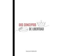 DOS CONCEPTOS DE LIBERTAD - DOS CARAS DE LA MISMA IDEA: Libertad "de" vs Libertad "para" - Derechos Individuales vs Justicia Social - Libertad Negativa vs Libertad Positiva - Nuevo prólogo y epílogo
