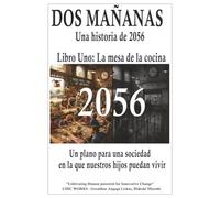 DOS MAÑANAS Una historia de 2056 Libro Uno: La mesa de la cocina: Un plano para una sociedad en la que nuestros hijos puedan vivir